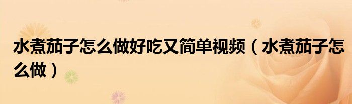 水煮茄子怎么做好吃又簡單視頻（水煮茄子怎么做）