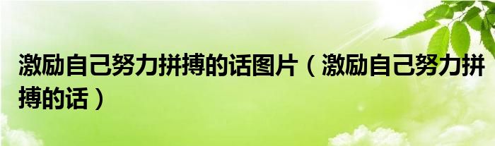 激勵自己努力拼搏的話圖片（激勵自己努力拼搏的話）