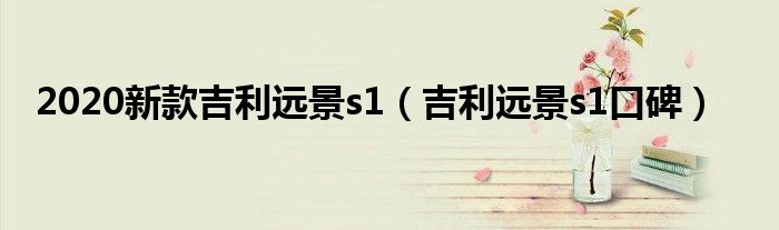 2020新款吉利遠景s1（吉利遠景s1口碑）