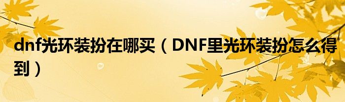 dnf光環(huán)裝扮在哪買（DNF里光環(huán)裝扮怎么得到）