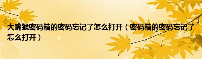 大嘴猴密碼箱的密碼忘記了怎么打開（密碼箱的密碼忘記了怎么打開）