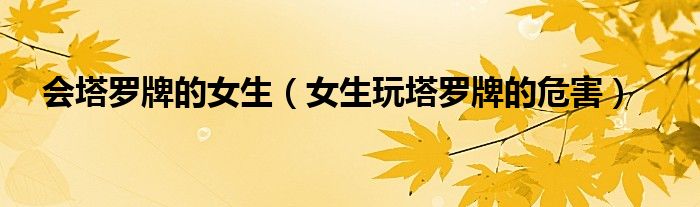 會(huì)塔羅牌的女生（女生玩塔羅牌的危害）