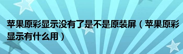 蘋(píng)果原彩顯示沒(méi)有了是不是原裝屏（蘋(píng)果原彩顯示有什么用）
