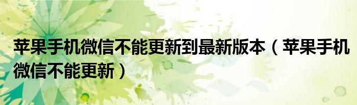 蘋果手機(jī)微信不能更新到最新版本（蘋果手機(jī)微信不能更新）