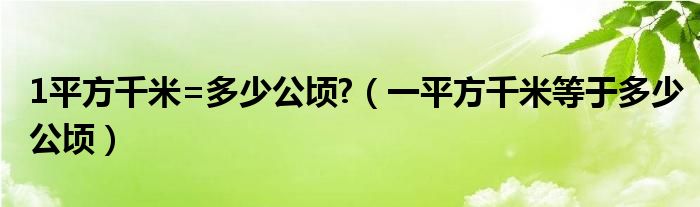1平方千米=多少公頃?（一平方千米等于多少公頃）