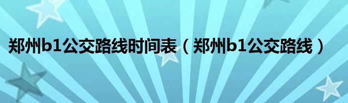 鄭州b1公交路線時間表（鄭州b1公交路線）