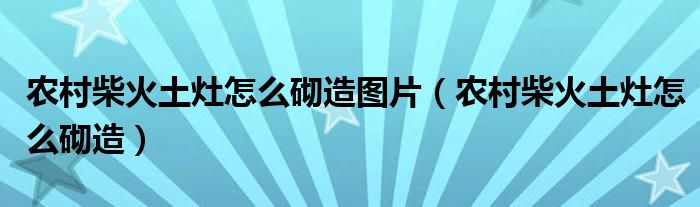 農村柴火土灶怎么砌造圖片（農村柴火土灶怎么砌造）