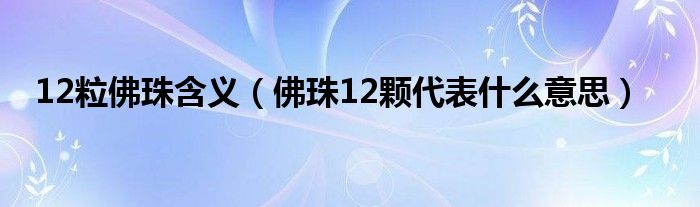 12粒佛珠含義（佛珠12顆代表什么意思）