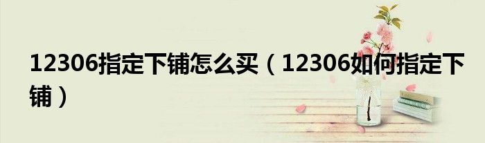 12306指定下鋪怎么買（12306如何指定下鋪）