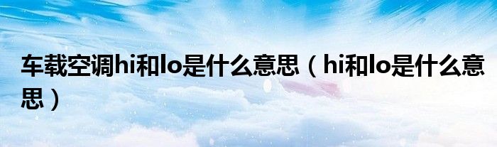 車載空調(diào)hi和lo是什么意思（hi和lo是什么意思）