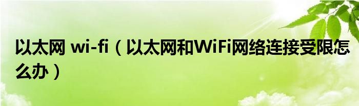 以太網(wǎng) wi-fi（以太網(wǎng)和WiFi網(wǎng)絡(luò)連接受限怎么辦）