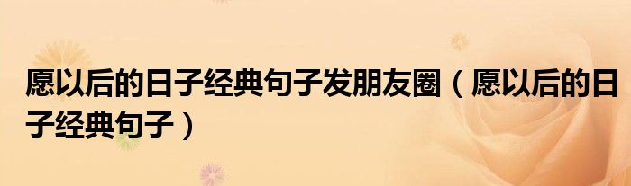 愿以后的日子經典句子發(fā)朋友圈（愿以后的日子經典句子）