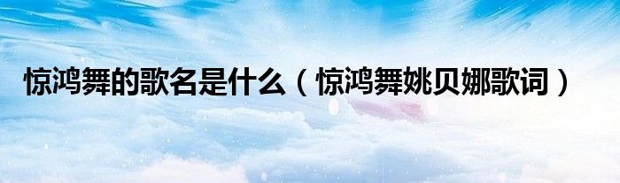 驚鴻舞的歌名是什么（驚鴻舞姚貝娜歌詞）