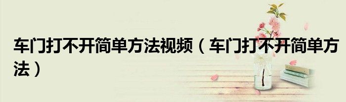 車門打不開簡單方法視頻（車門打不開簡單方法）