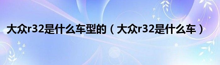 大眾r32是什么車型的（大眾r32是什么車）