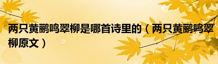 兩只黃鸝鳴翠柳是哪首詩(shī)里的（兩只黃鸝鳴翠柳原文）