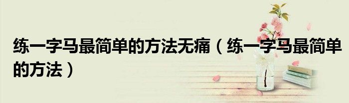 練一字馬最簡單的方法無痛（練一字馬最簡單的方法）