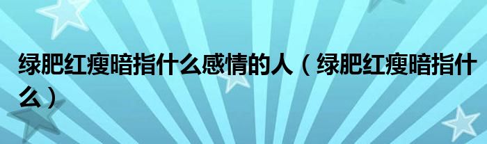 綠肥紅瘦暗指什么感情的人（綠肥紅瘦暗指什么）