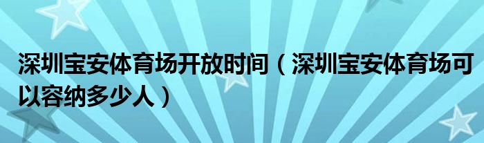 深圳寶安體育場(chǎng)開(kāi)放時(shí)間（深圳寶安體育場(chǎng)可以容納多少人）