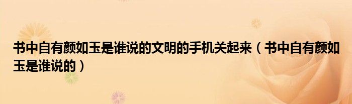 書中自有顏如玉是誰說的文明的手機關起來（書中自有顏如玉是誰說的）