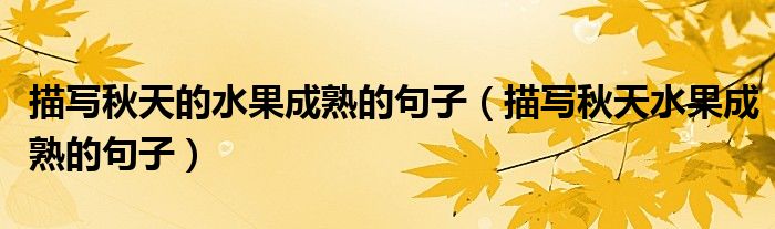 描寫秋天的水果成熟的句子（描寫秋天水果成熟的句子）