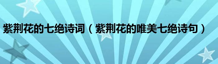 紫荊花的七絕詩(shī)詞（紫荊花的唯美七絕詩(shī)句）