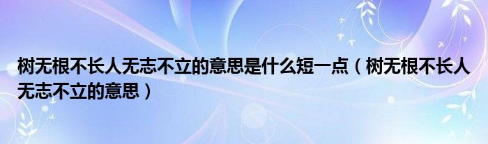 樹無根不長人無志不立的意思是什么短一點（樹無根不長人無志不立的意思）