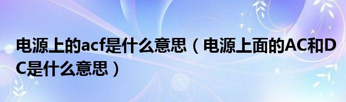 電源上的acf是什么意思（電源上面的AC和DC是什么意思）