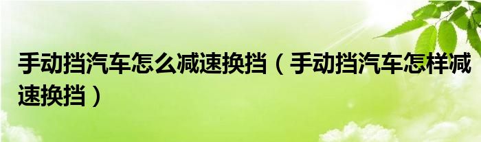 手動(dòng)擋汽車怎么減速換擋（手動(dòng)擋汽車怎樣減速換擋）