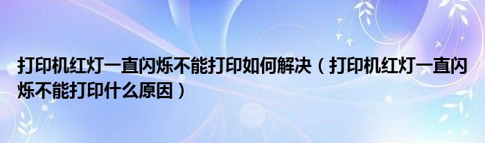 打印機(jī)紅燈一直閃爍不能打印如何解決（打印機(jī)紅燈一直閃爍不能打印什么原因）