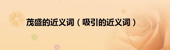 茂盛的近義詞（吸引的近義詞）
