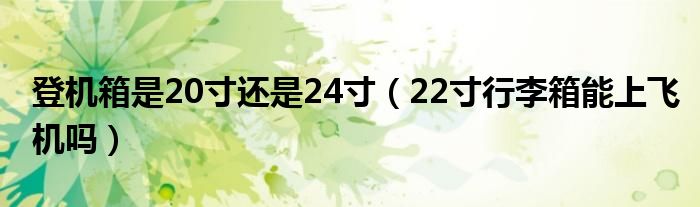 登機(jī)箱是20寸還是24寸（22寸行李箱能上飛機(jī)嗎）