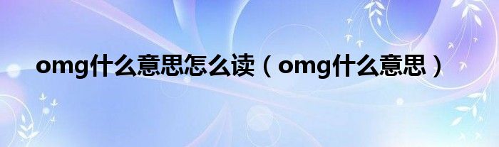 omg什么意思怎么讀（omg什么意思）