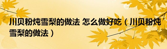 川貝粉燉雪梨的做法 怎么做好吃（川貝粉燉雪梨的做法）
