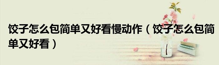 餃子怎么包簡(jiǎn)單又好看慢動(dòng)作（餃子怎么包簡(jiǎn)單又好看）