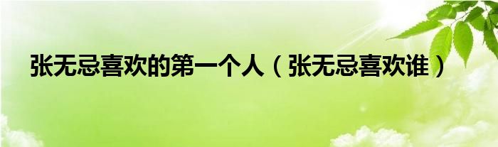 張無(wú)忌喜歡的第一個(gè)人（張無(wú)忌喜歡誰(shuí)）