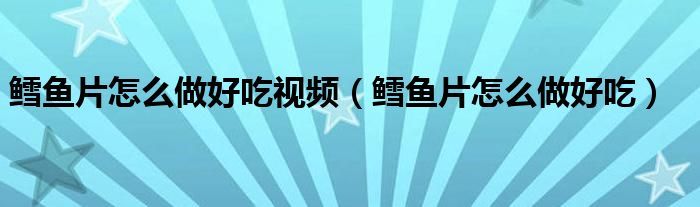 鱈魚片怎么做好吃視頻（鱈魚片怎么做好吃）