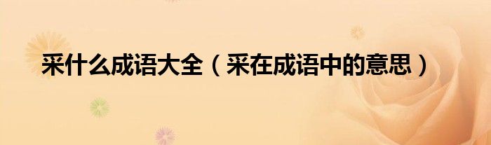 采什么成語大全（采在成語中的意思）