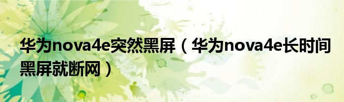 華為nova4e突然黑屏（華為nova4e長時(shí)間黑屏就斷網(wǎng)）