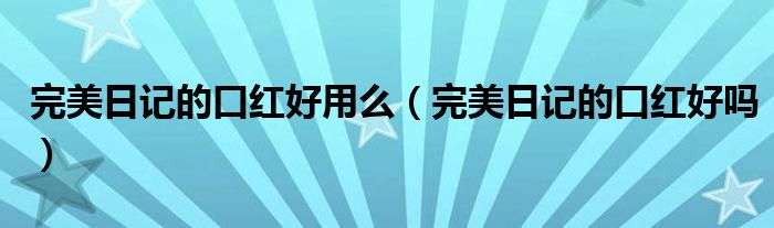 完美日記的口紅好用么（完美日記的口紅好嗎）