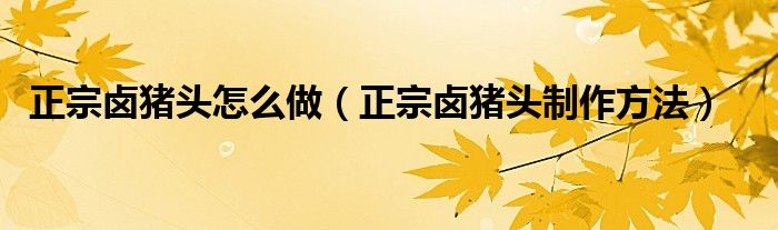 正宗鹵豬頭怎么做（正宗鹵豬頭制作方法）