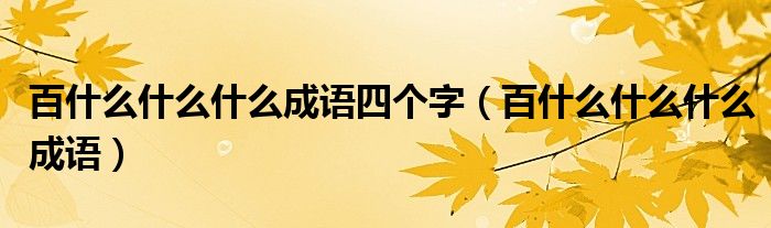 百什么什么什么成語四個字（百什么什么什么成語）