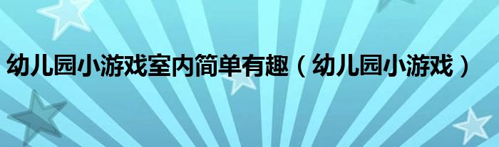 幼兒園小游戲室內(nèi)簡(jiǎn)單有趣（幼兒園小游戲）