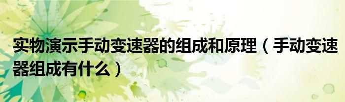 實(shí)物演示手動變速器的組成和原理（手動變速器組成有什么）