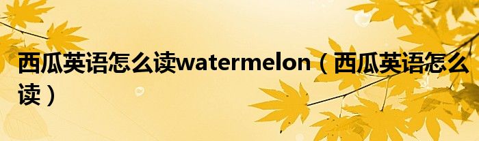 西瓜英語怎么讀watermelon（西瓜英語怎么讀）