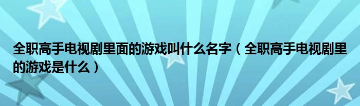 全職高手電視劇里面的游戲叫什么名字（全職高手電視劇里的游戲是什么）
