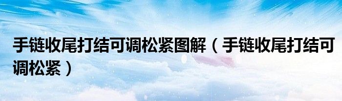 手鏈?zhǔn)瘴泊蚪Y(jié)可調(diào)松緊圖解（手鏈?zhǔn)瘴泊蚪Y(jié)可調(diào)松緊）