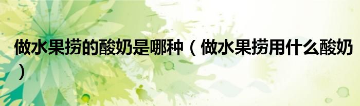 做水果撈的酸奶是哪種（做水果撈用什么酸奶）