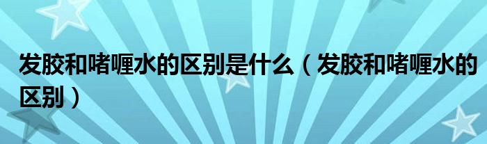 發(fā)膠和啫喱水的區(qū)別是什么（發(fā)膠和啫喱水的區(qū)別）