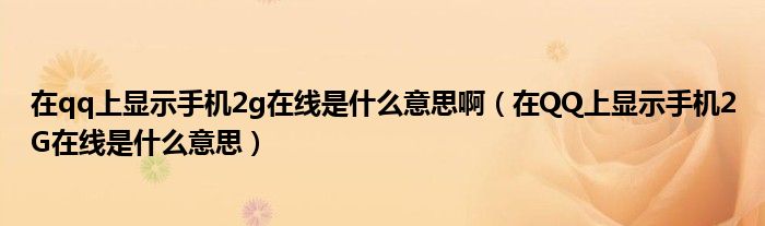 在qq上顯示手機2g在線是什么意思啊（在QQ上顯示手機2G在線是什么意思）